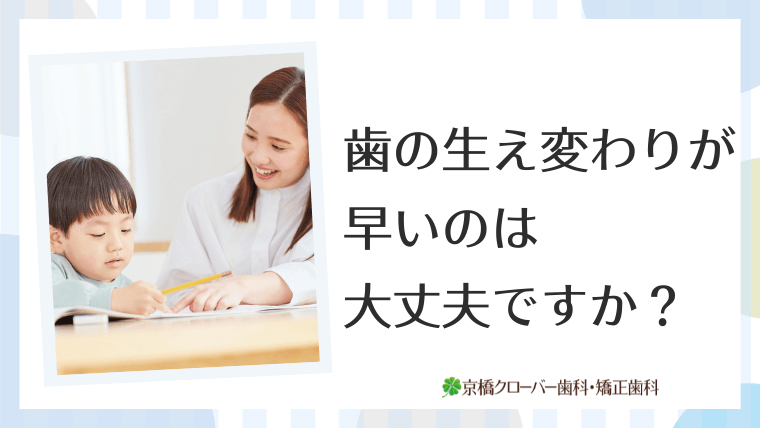 歯の生え変わりが早いのは大丈夫ですか？