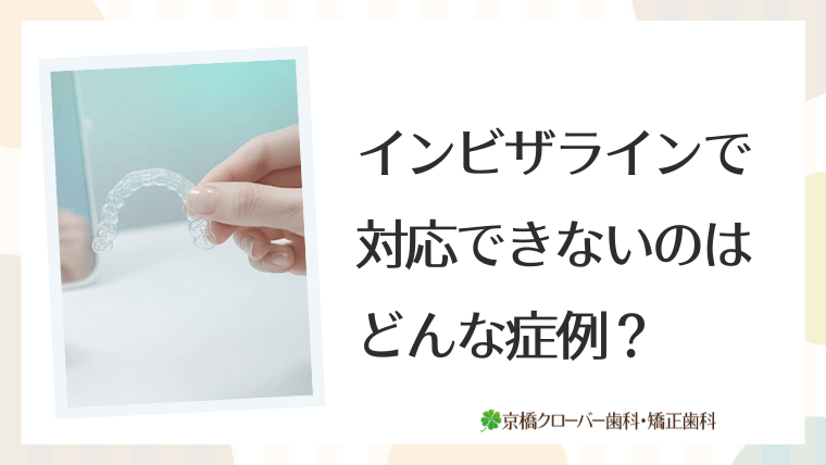 インビザラインで対応できないのはどんな症例？