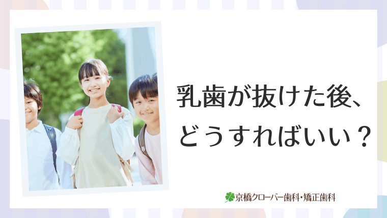 乳歯が抜けた後、どうすればいい？
