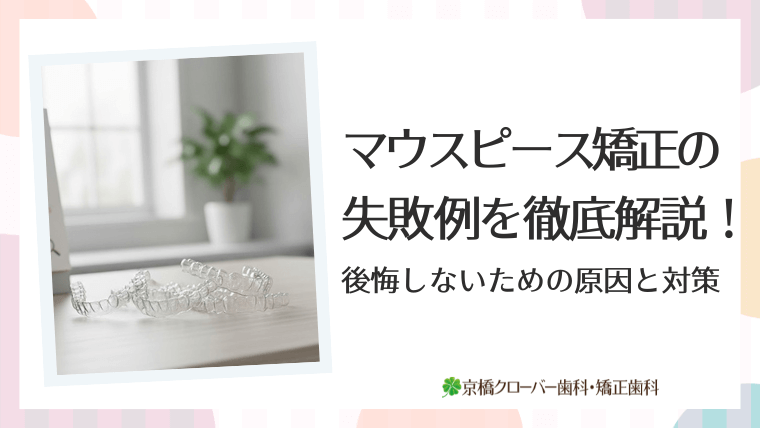 マウスピース矯正の失敗例を徹底解説！後悔しないための原因と対策