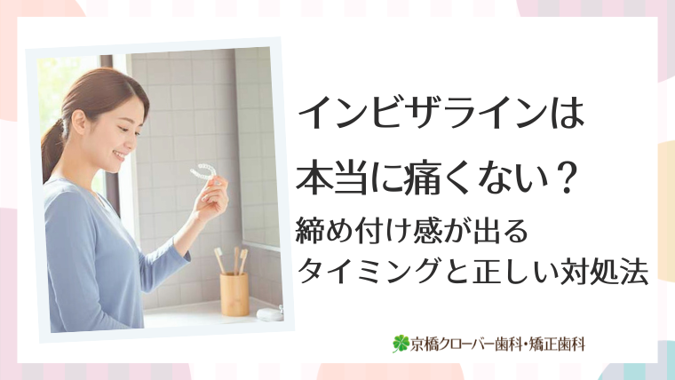 インビザラインは本当に痛くない？締め付け感が出るタイミングと正しい対処法