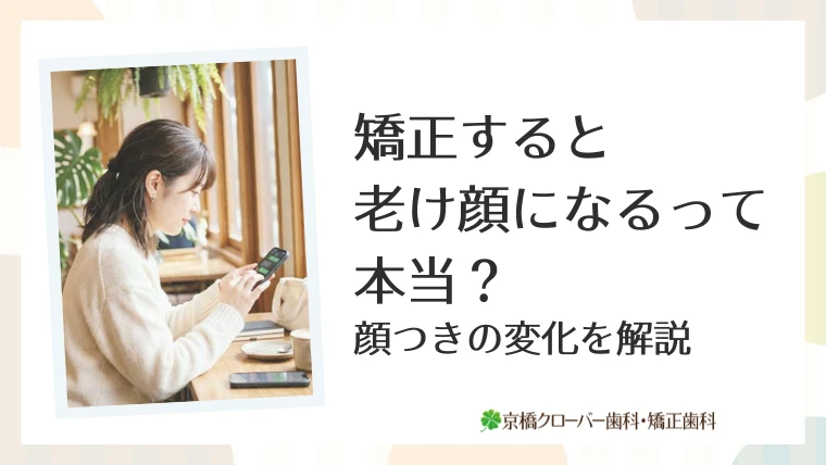 矯正すると老け顔になるって本当？顔つきの変化を解説
