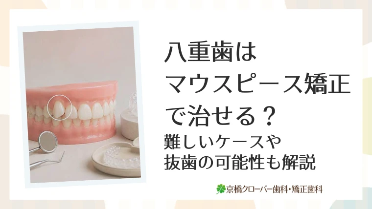 八重歯はマウスピース矯正で治せる？難しいケースや抜歯の可能性も解説