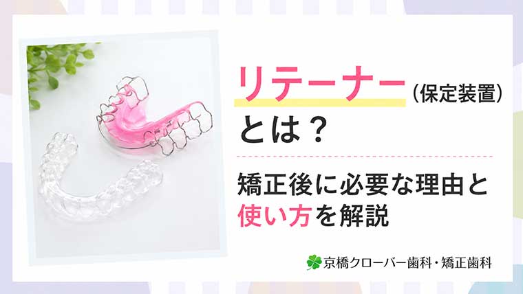 リテーナー（保定装置）とは？矯正後に必要な理由と使い方を解説