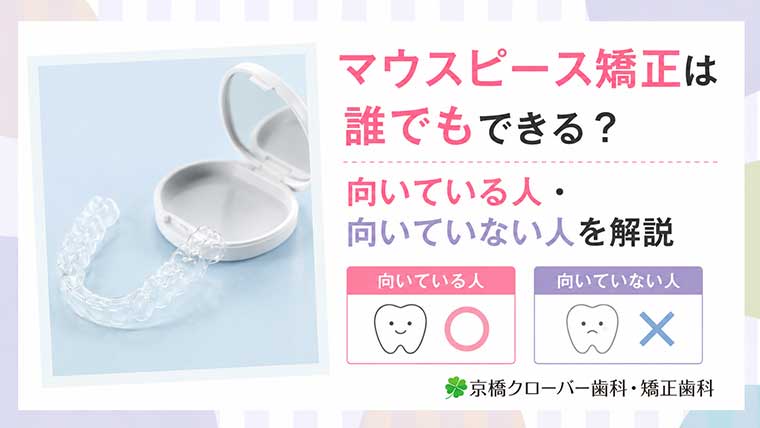 マウスピース矯正は誰でもできる？向いている人・向いていない人を解説