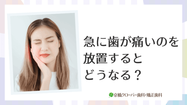 急に歯が痛いのを放置するとどうなる？