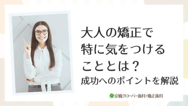 大人の矯正で特に気をつけることとは？