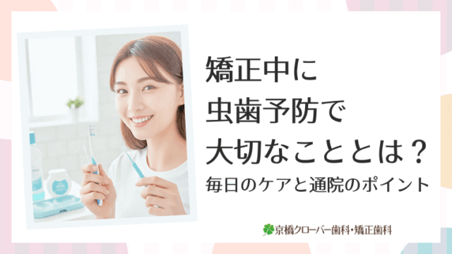 矯正中に虫歯予防で大切なこととは？