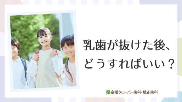 乳歯が抜けた後、どうすればいい？