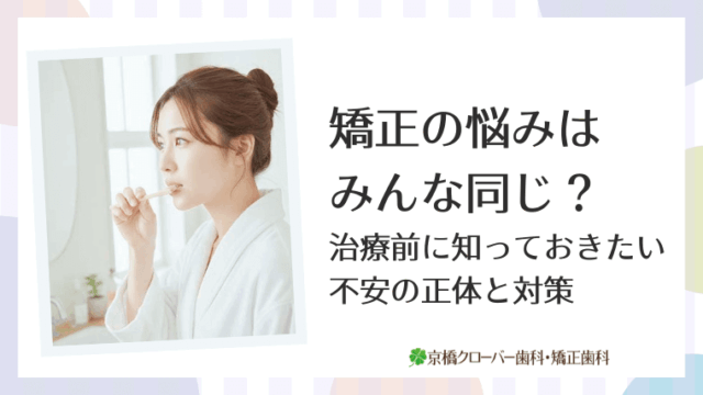矯正の悩みはみんな同じ？治療前に知っておきたい不安の正体と対策