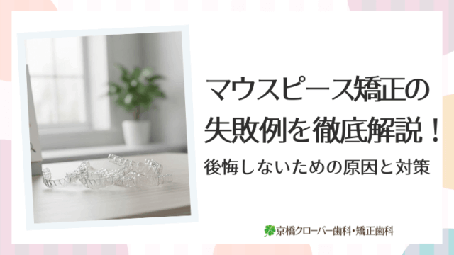 マウスピース矯正の失敗例を徹底解説！後悔しないための原因と対策