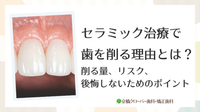 セラミック治療で歯を削る理由とは？削る量、リスク、後悔しないためのポイントを徹底解説