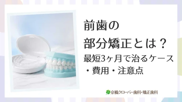 前歯の部分矯正とは？最短3ヶ月で治るケース・費用・注意点
