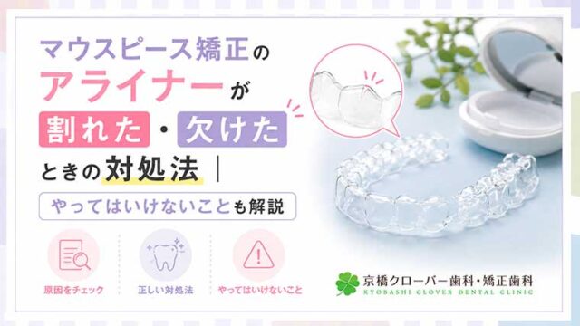 マウスピース矯正のアライナーが割れた・欠けたときの対処法｜やってはいけないことも解説